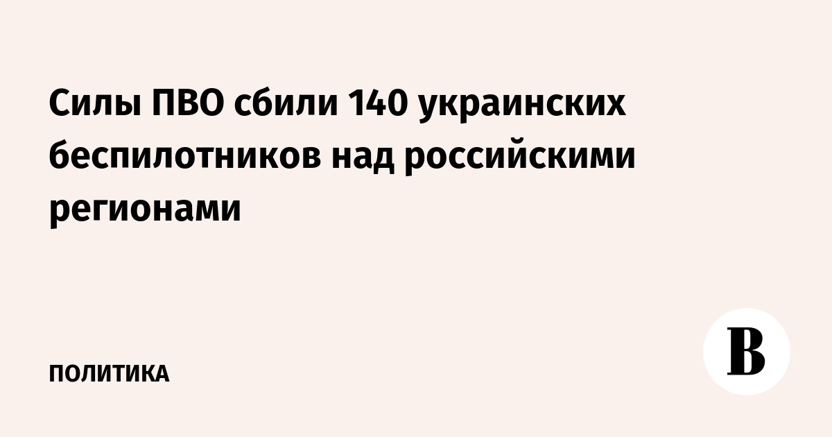 Силы ПВО сбили 140 украинских беспилотников над российскими 