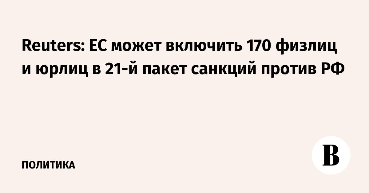 Reuters: ЕС может включить 170 физлиц и юрлиц в 21-й пакет с