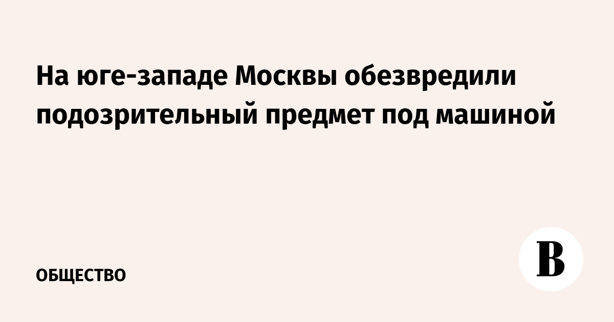 На юге-западе Москвы обезвредили подозрительный предмет под 