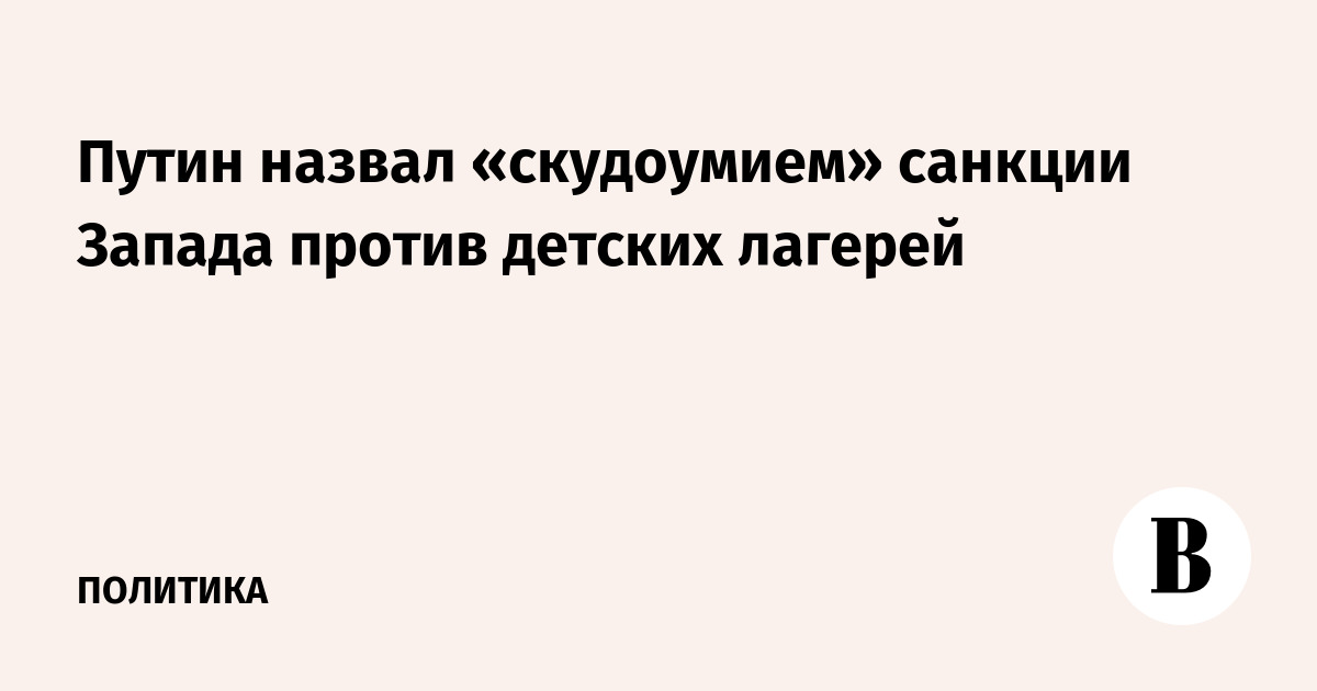Путин назвал «скудоумием» санкции Запада против детских лаге