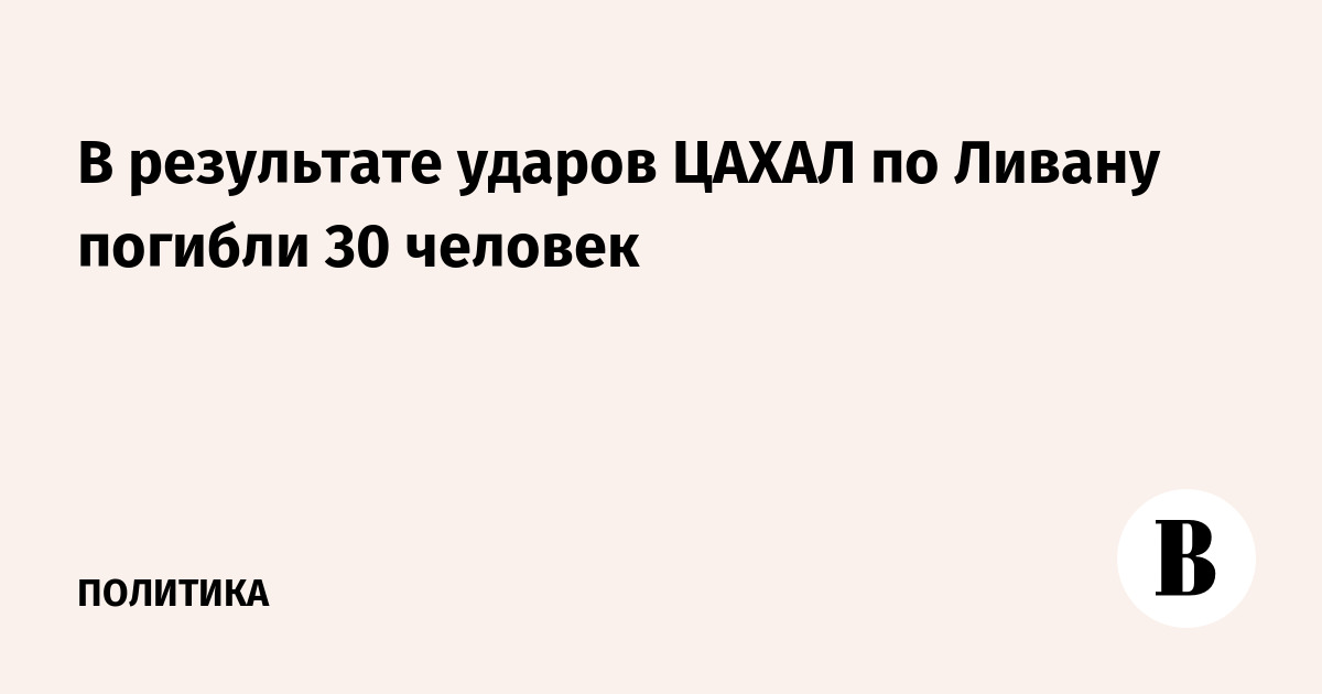 В результате ударов ЦАХАЛ по Ливану погибли 30 человек