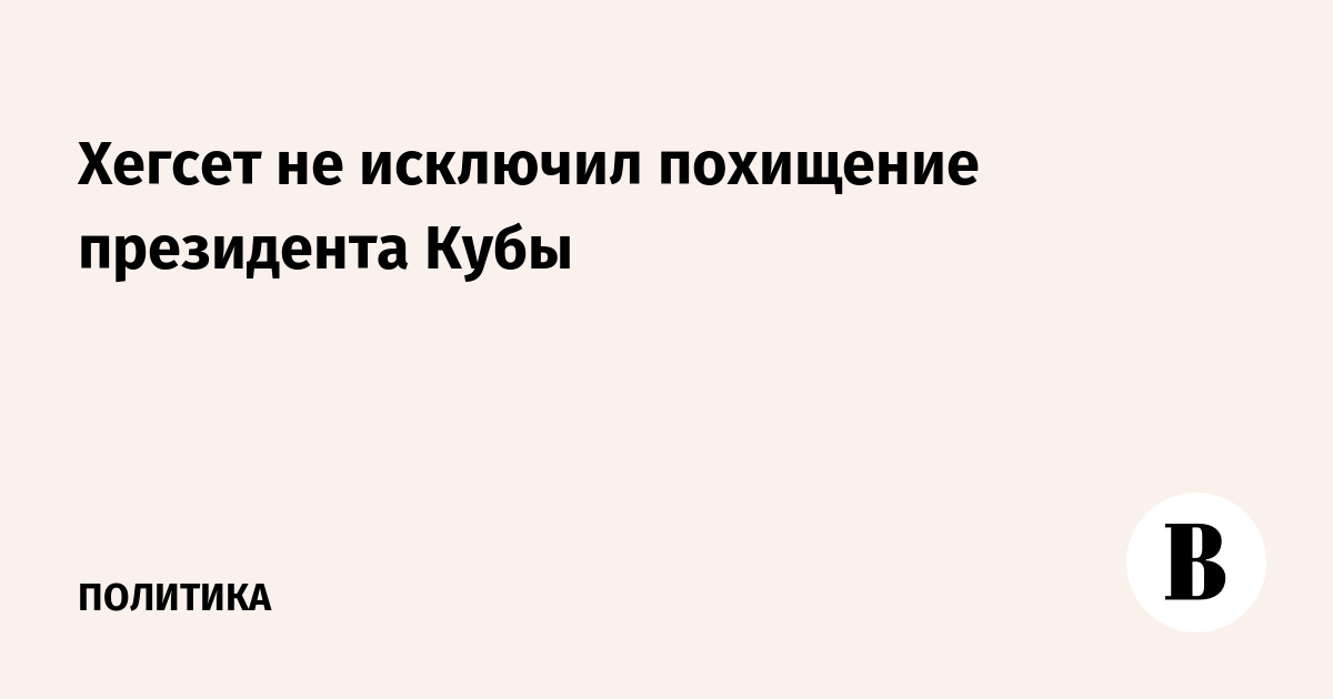 Хегсет не исключил похищение президента Кубы