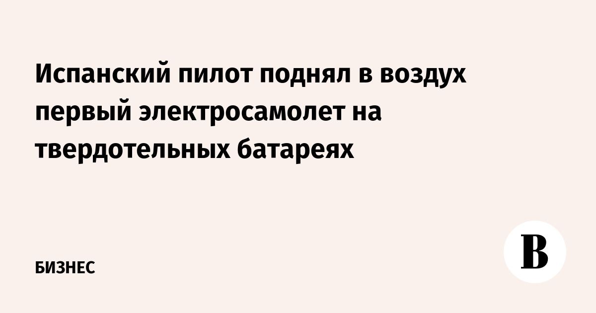 Испанский пилот поднял в воздух первый электросамолет на твердотельных батареях