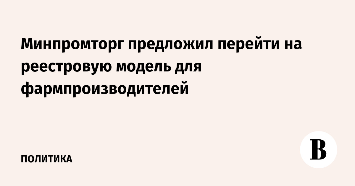 Минпромторг предложил перейти на реестровую модель для фармпроизводителей