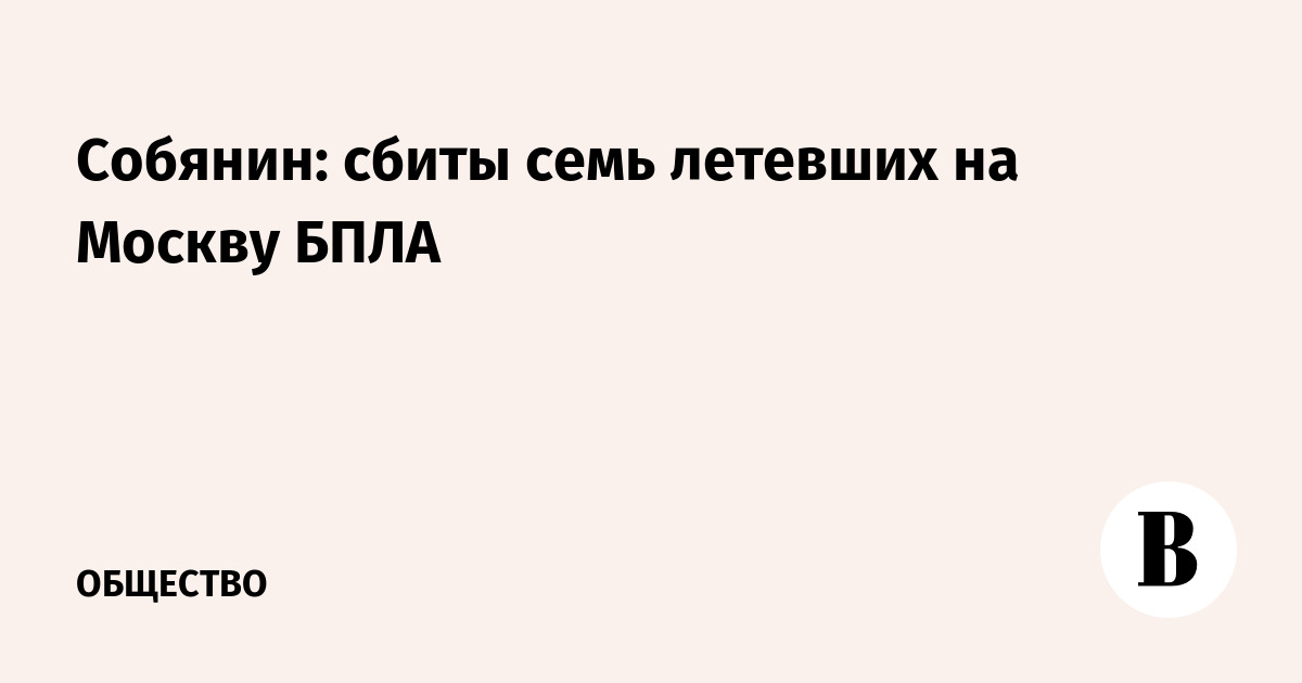 Собянин: сбиты семь летевших на Москву БПЛА