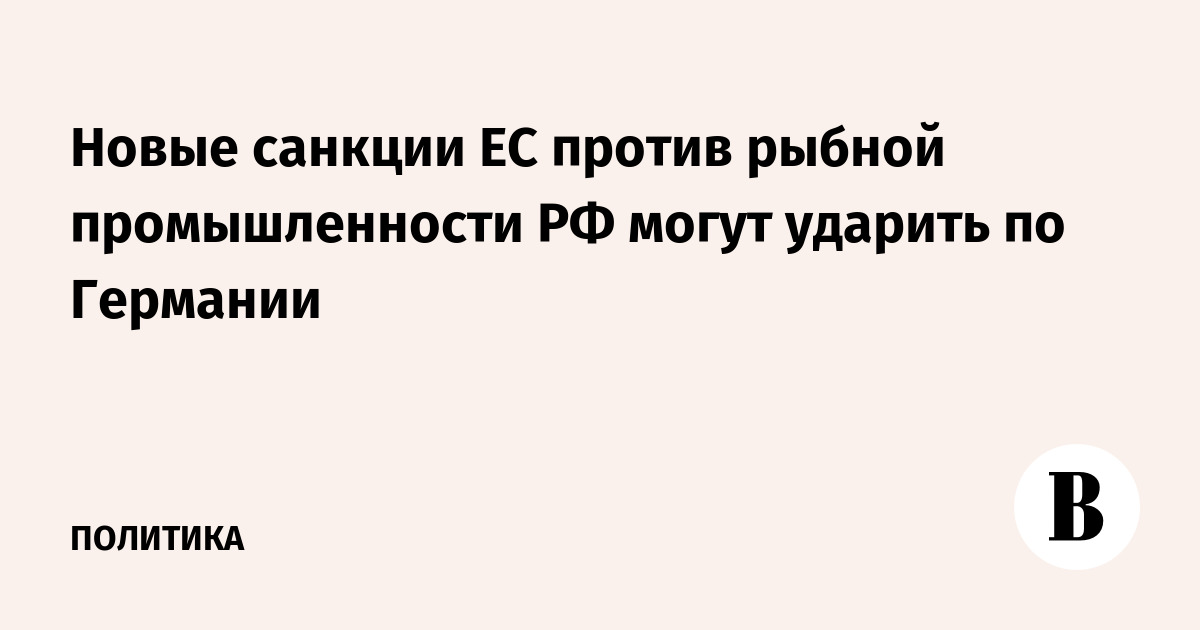 Новые санкции ЕС против рыбной промышленности РФ могут ударить по Германии