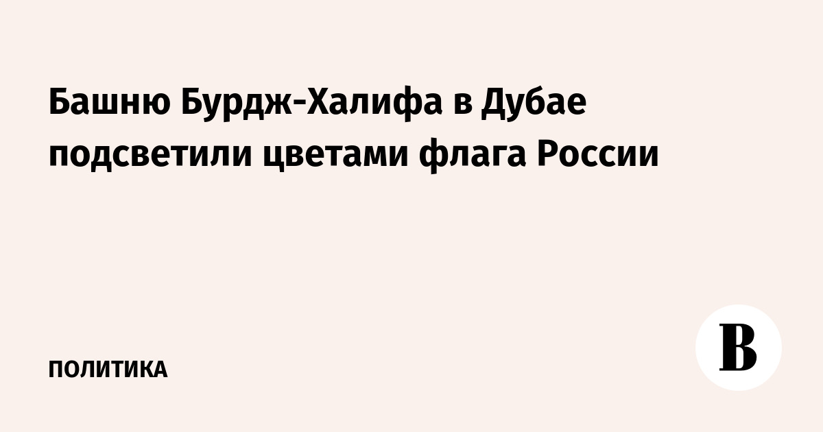 Башню Бурдж-Халифа в Дубае подсветили цветами флага России