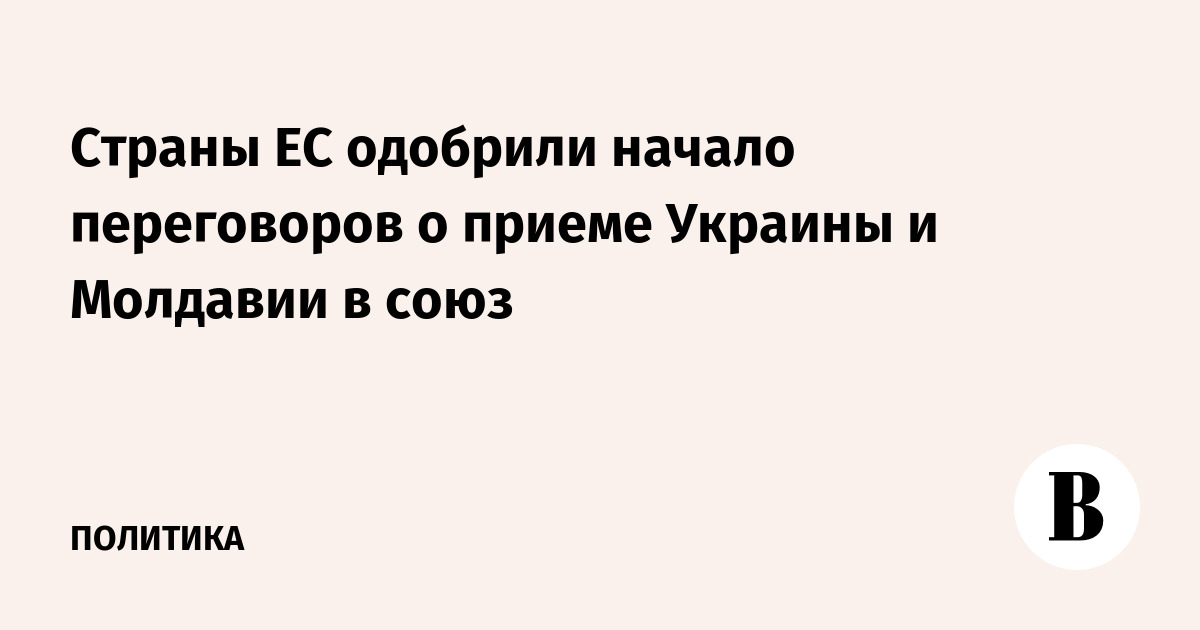 Страны ЕС одобрили начало переговоров о приеме Украины и Молдавии в союз