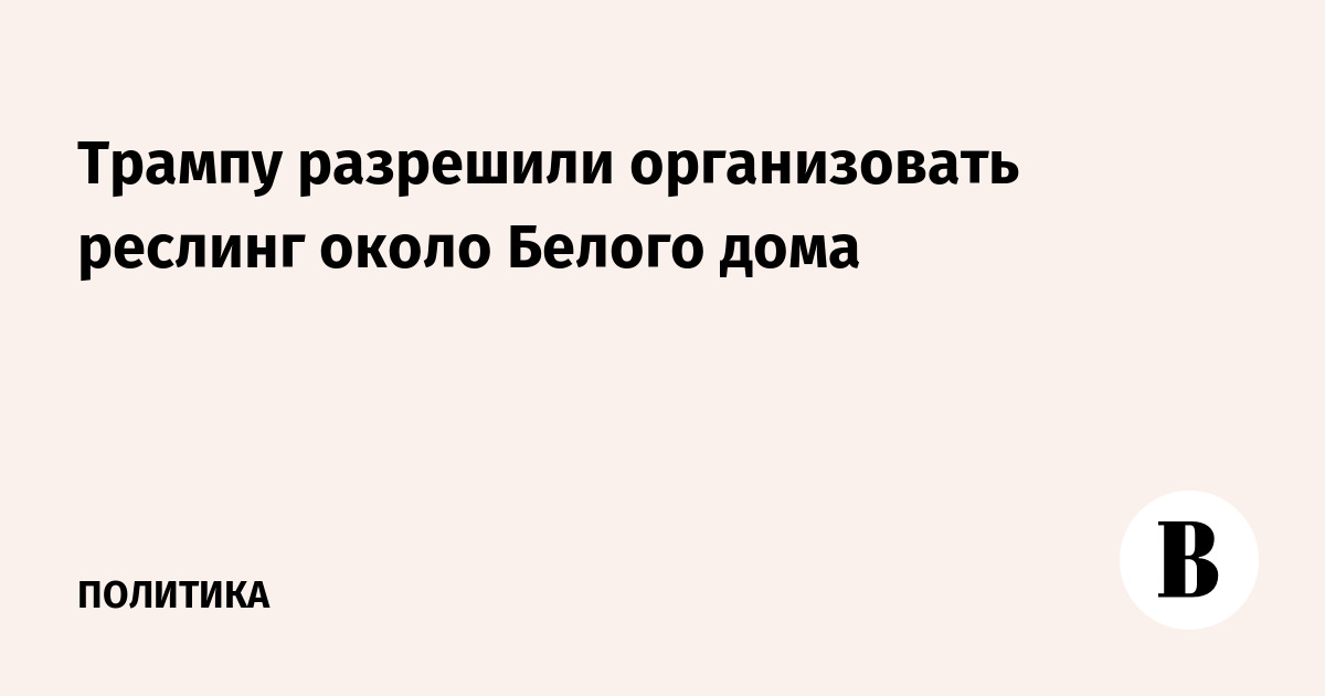 Трампу разрешили организовать реслинг около Белого дома