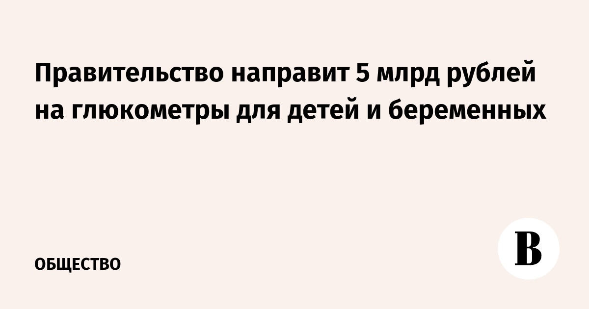 Правительство направит 5 млрд рублей на глюкометры для детей и беременных