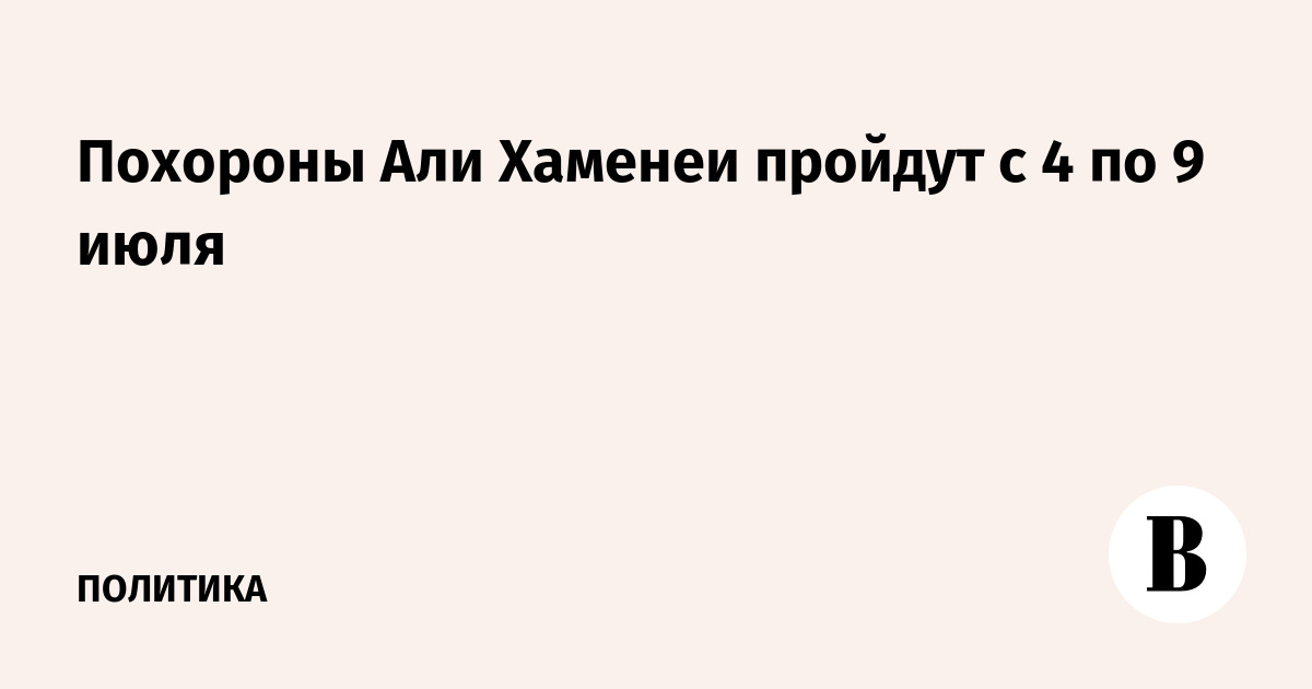 Похороны Али Хаменеи пройдут с 4 по 9 июля