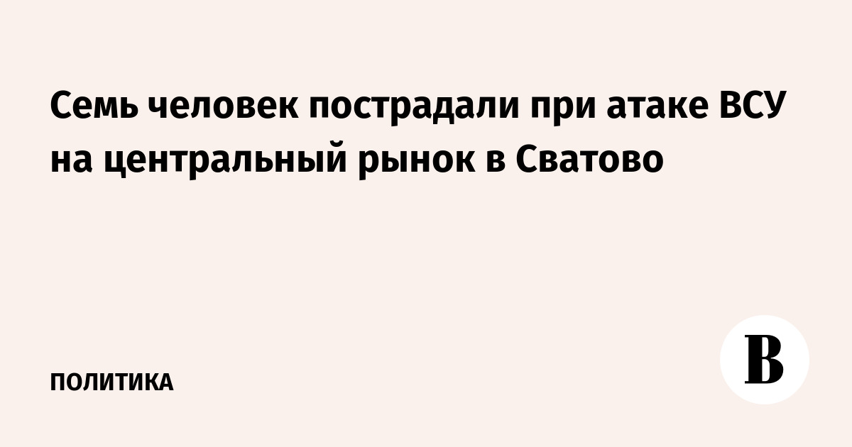 Семь человек пострадали при атаке ВСУ на центральный рынок в Сватово