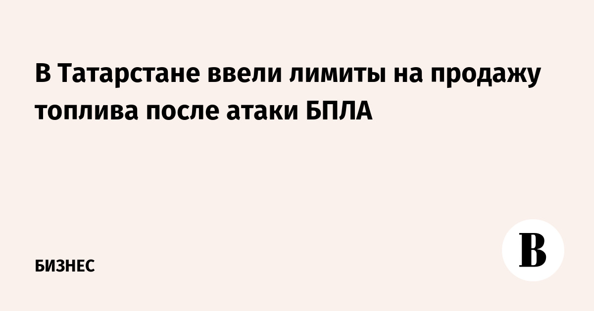 В Татарстане ввели лимиты на продажу топлива после атаки БПЛА
