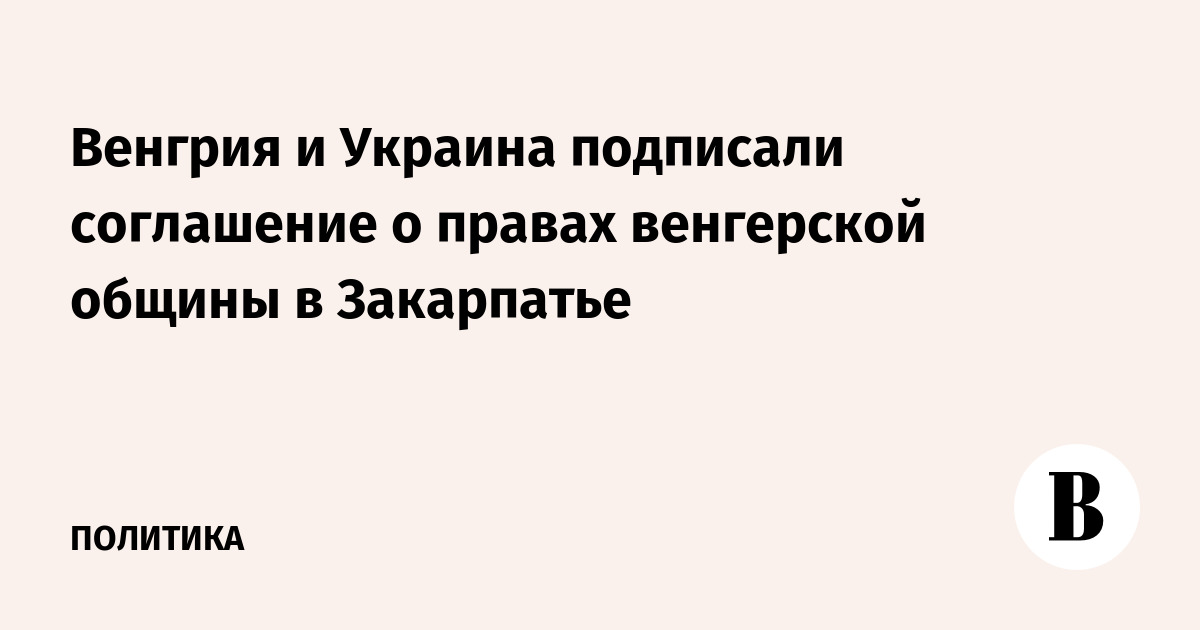 Венгрия и Украина подписали соглашение о правах венгерской общины в Закарпатье