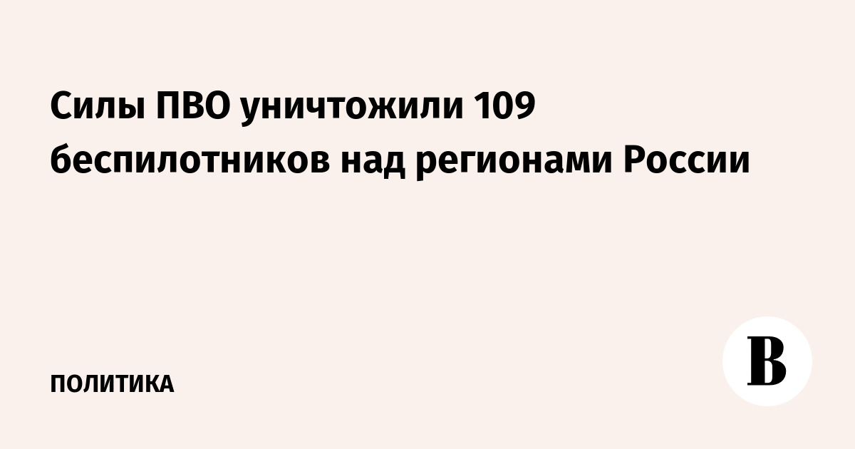 Силы ПВО уничтожили 109 беспилотников над регионами России