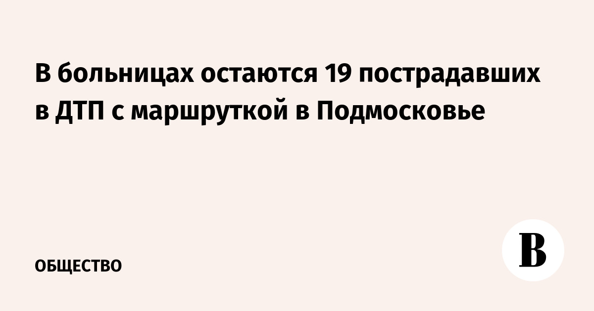 В больницах остаются 19 пострадавших в ДТП с маршруткой в Подмосковье