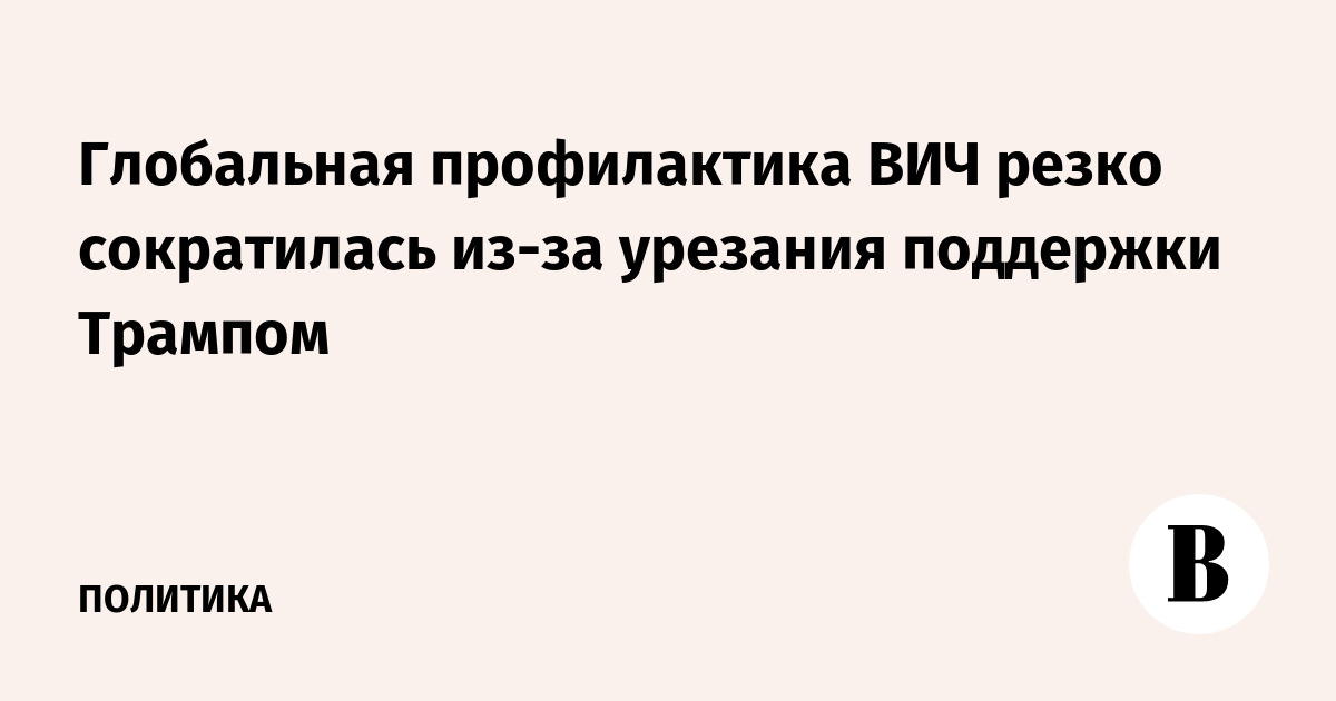 Глобальная профилактика ВИЧ резко сократилась из-за урезания поддержки Трампом