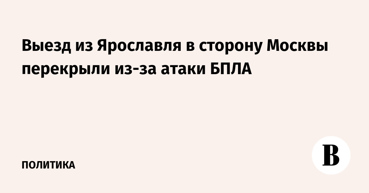 Выезд из Ярославля в сторону Москвы перекрыли из-за атаки БПЛА