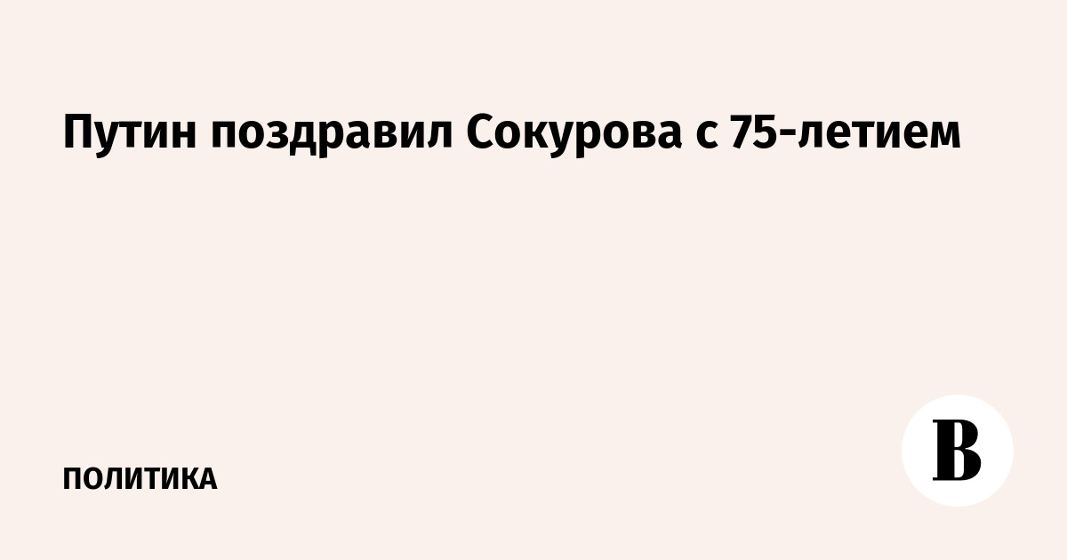 Путин поздравил Сокурова с 75-летием