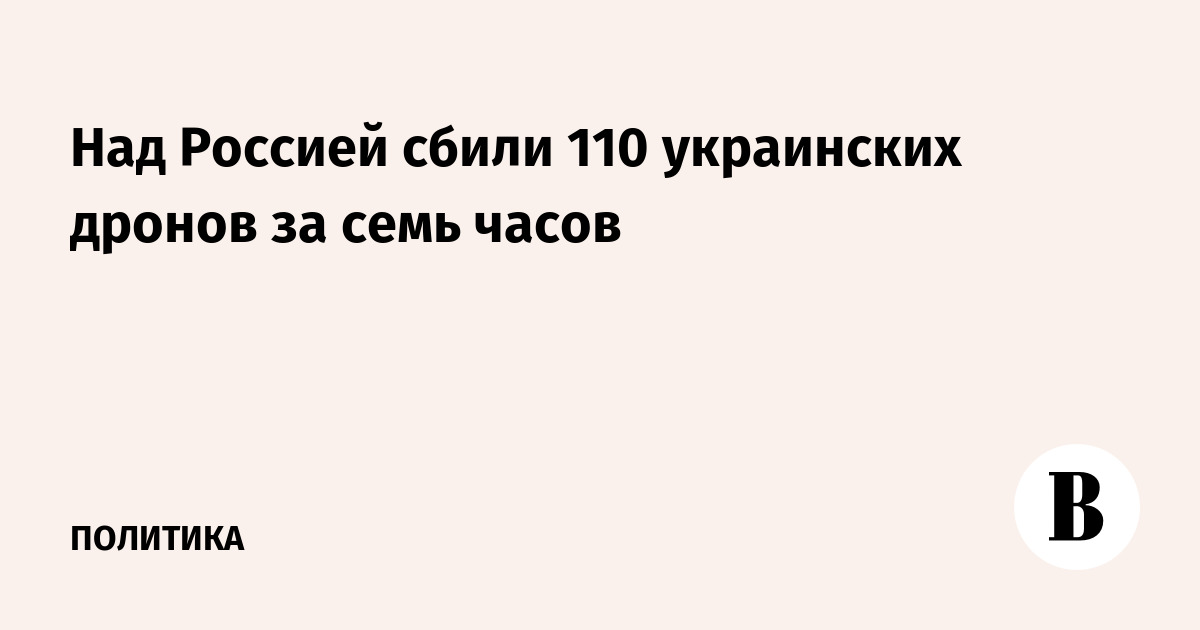 Над Россией сбили 110 украинских дронов за семь часов