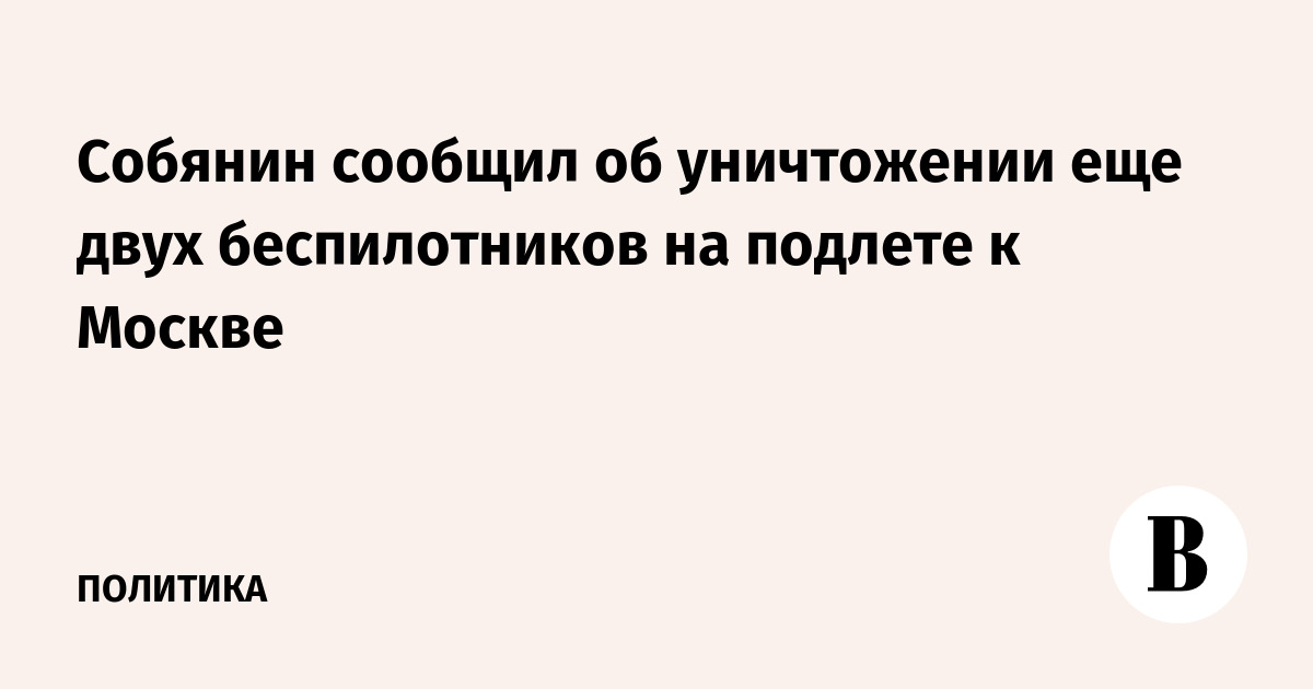 Собянин сообщил об уничтожении еще двух беспилотников на подлете к Москве