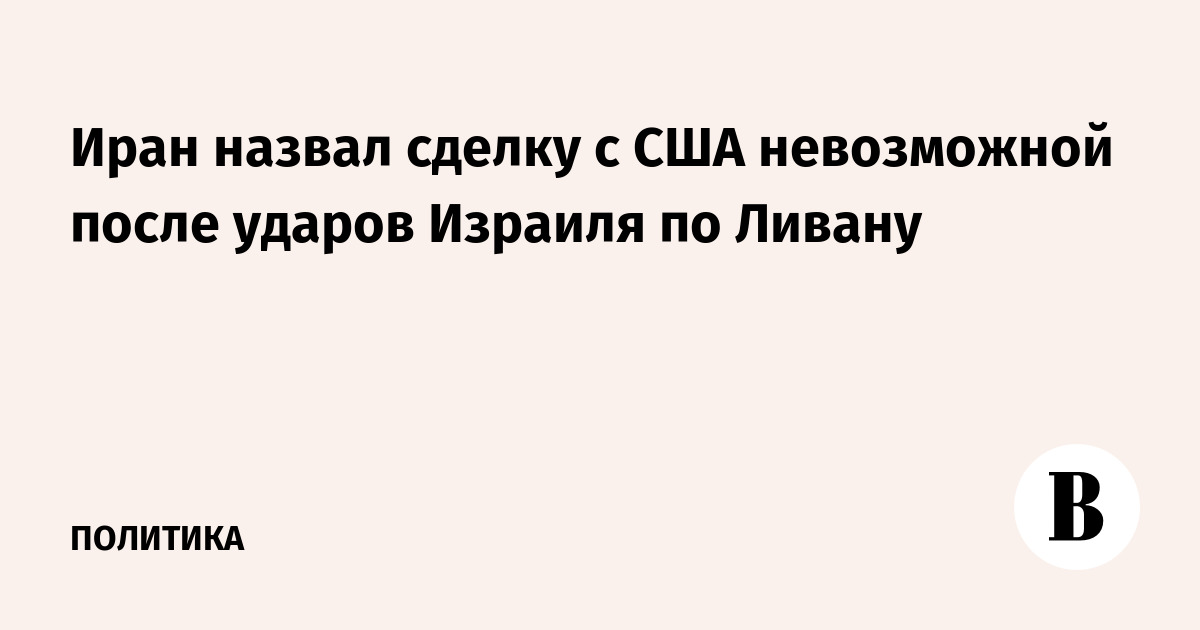 Иран назвал сделку с США невозможной после ударов Израиля по Ливану