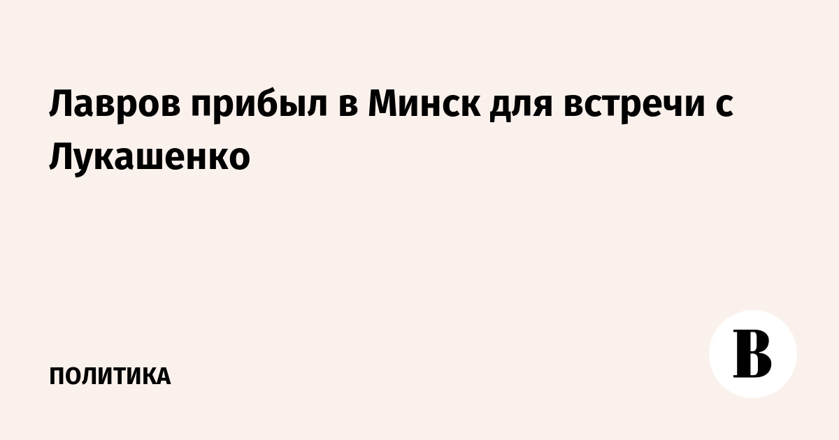 Лавров прибыл в Минск для встречи с Лукашенко