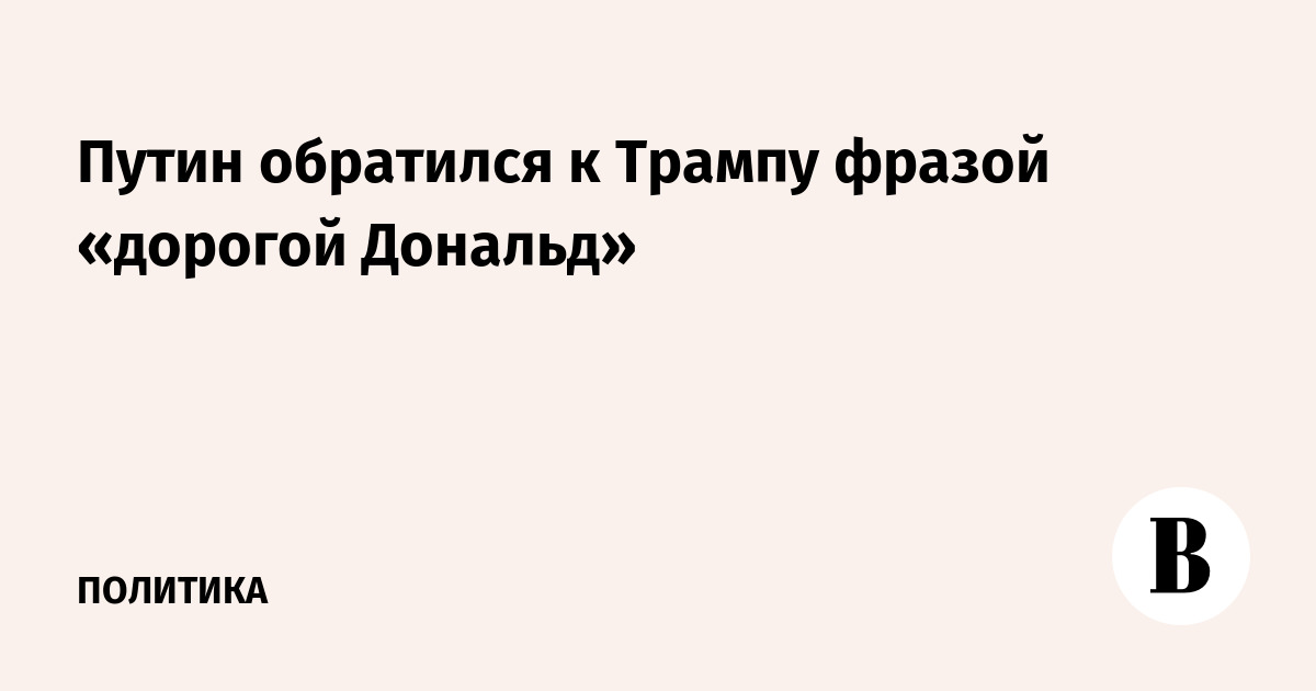 Путин обратился к Трампу фразой «дорогой Дональд»