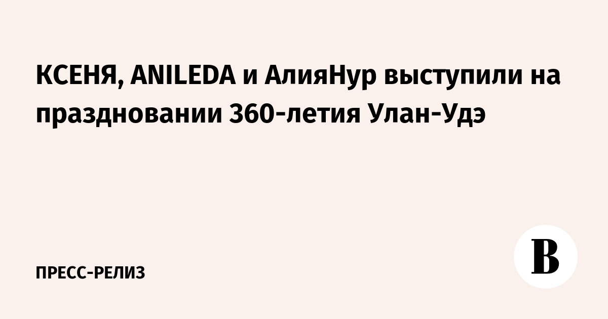 КСЕНЯ, ANILEDA и АлияНур выступили на праздновании 360-летия Улан-Удэ - Ведомости