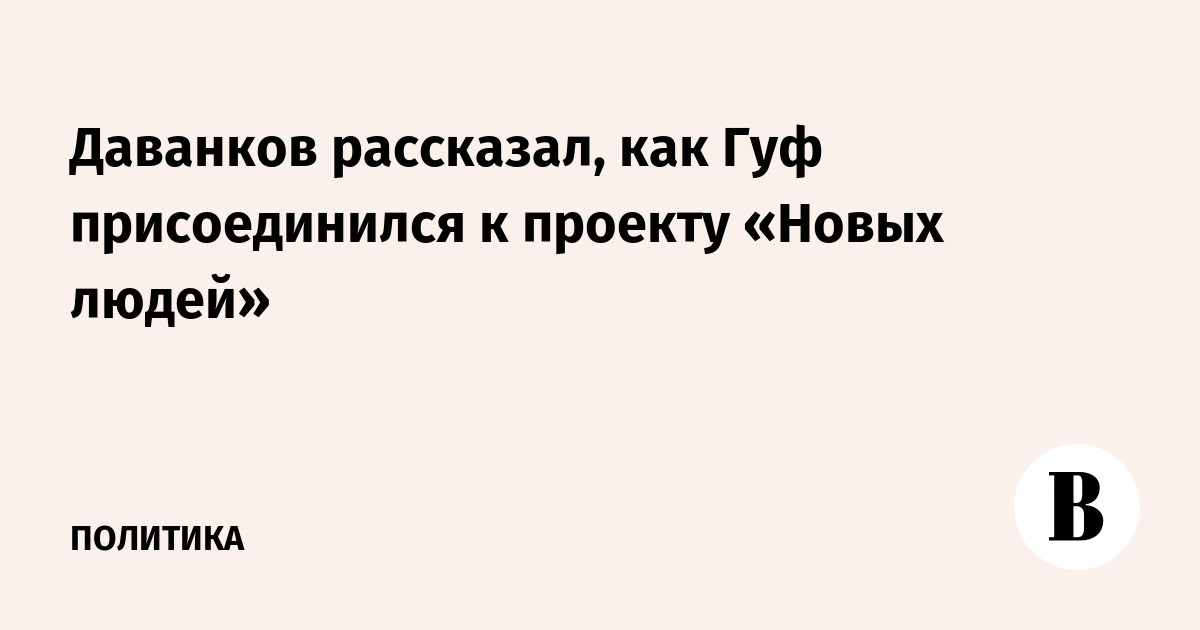 Даванков рассказал, как Гуф присоединился к проекту «Новых людей»