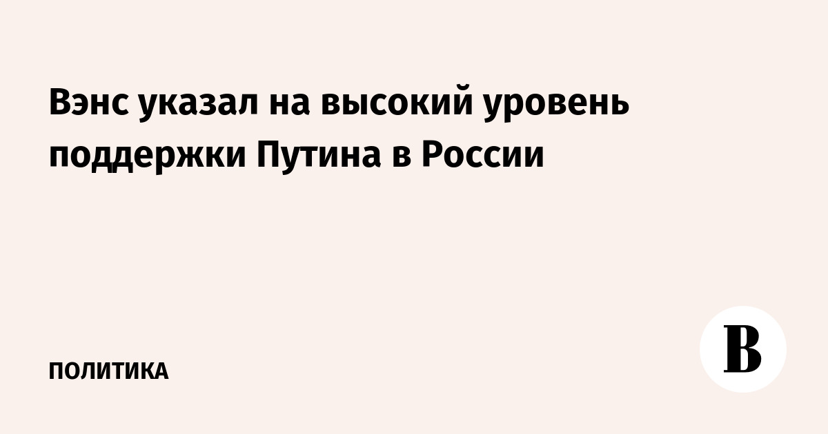 Вэнс указал на высокий уровень поддержки Путина в России