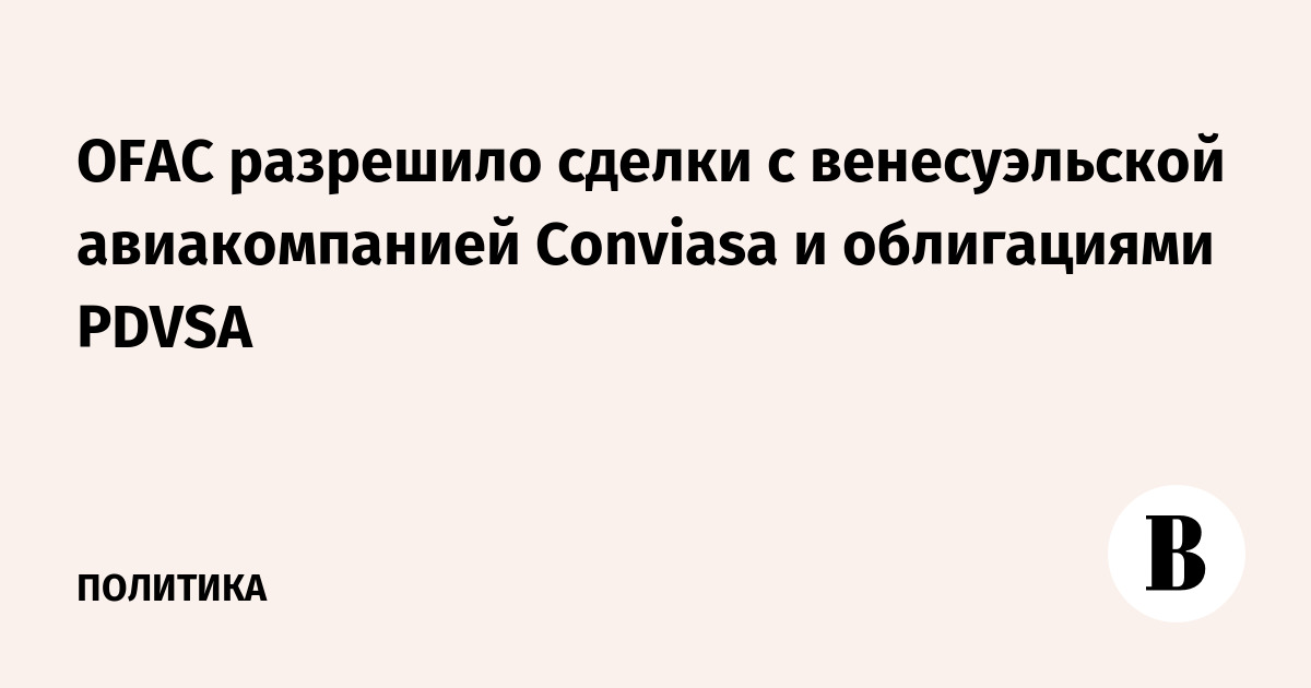 OFAC разрешило сделки с венесуэльской авиакомпанией Conviasa и облигациями PDVSA