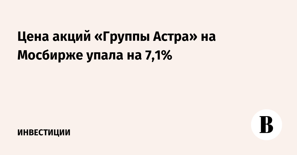 Цена акций «Группы Астра» на Мосбирже упала на 7,1%