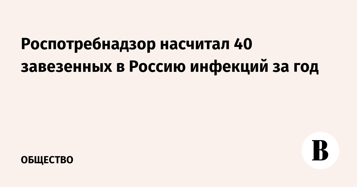 Роспотребнадзор насчитал 40 завезенных в Россию инфекций за год