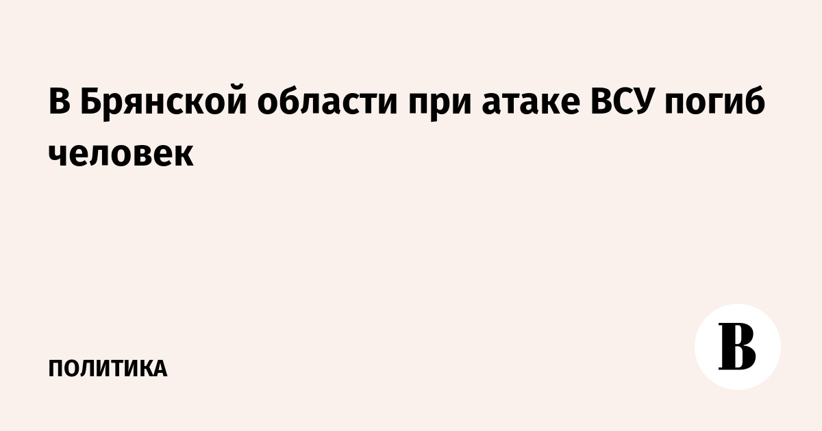 В Брянской области при атаке ВСУ погиб человек