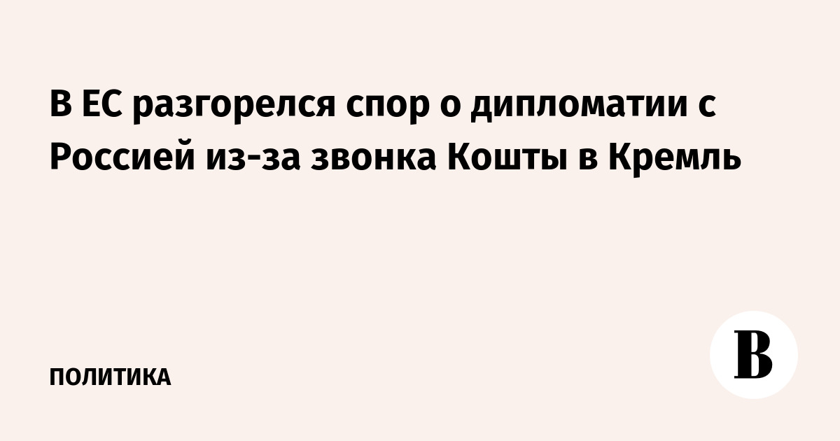 В ЕС разгорелся спор о дипломатии с Россией из-за звонка Кошты в Кремль