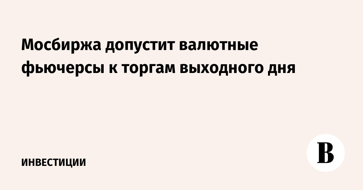 Мосбиржа допустит валютные фьючерсы к торгам выходного дня