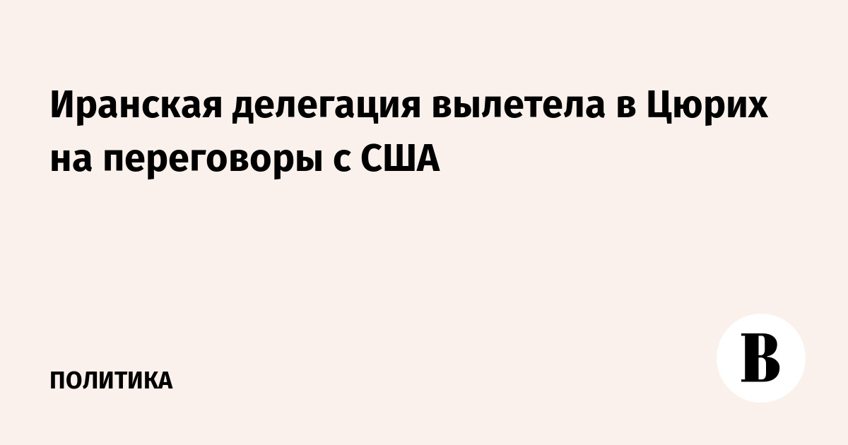 Иранская делегация вылетела в Цюрих на переговоры с США