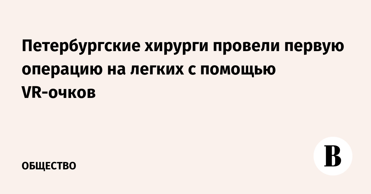 Петербургские хирурги провели первую операцию на легких с помощью VR-очков