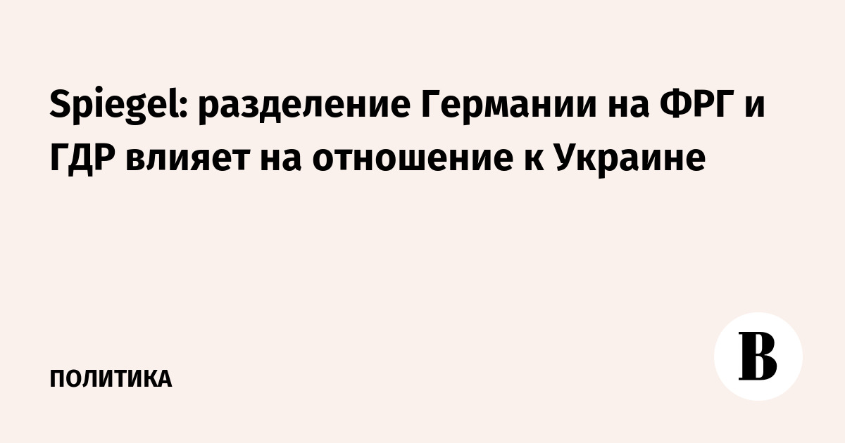 Spiegel: разделение Германии на ФРГ и ГДР влияет на отношение к Украине