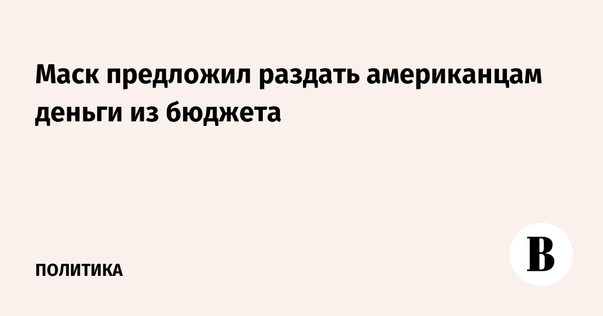 Маск предложил раздать американцам деньги из бюджета