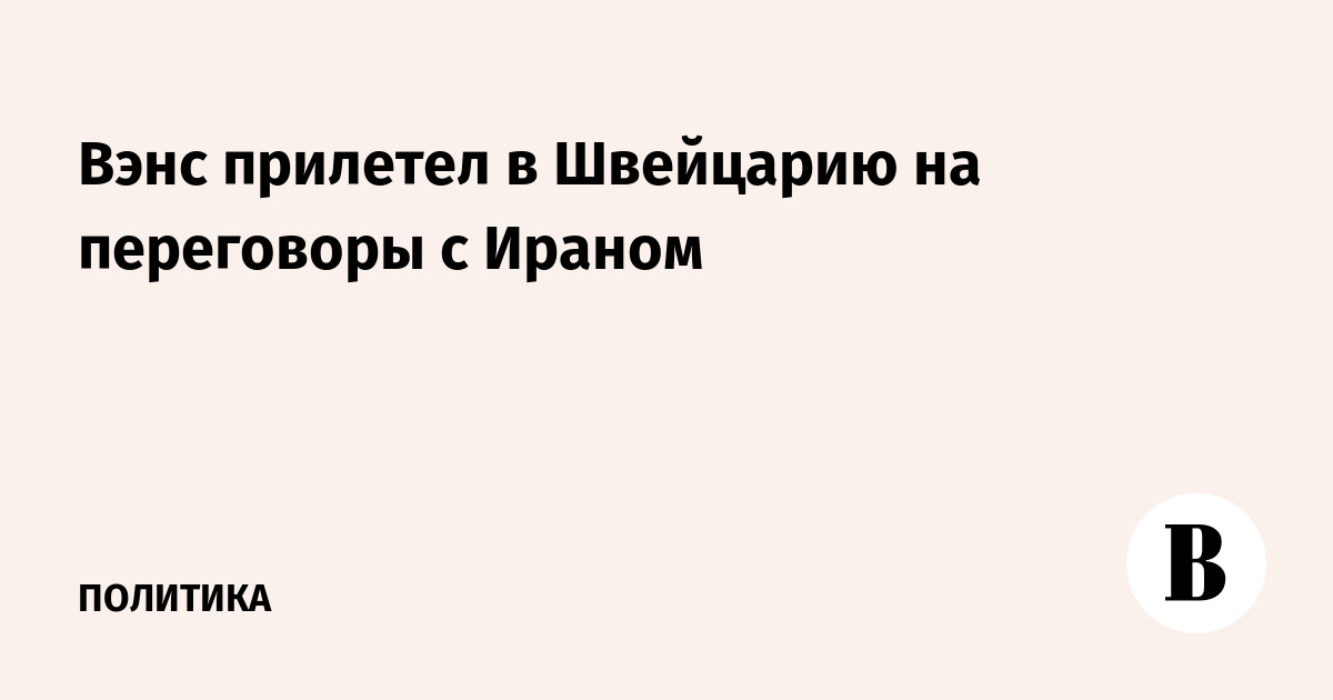 Вэнс прилетел в Швейцарию на переговоры с Ираном