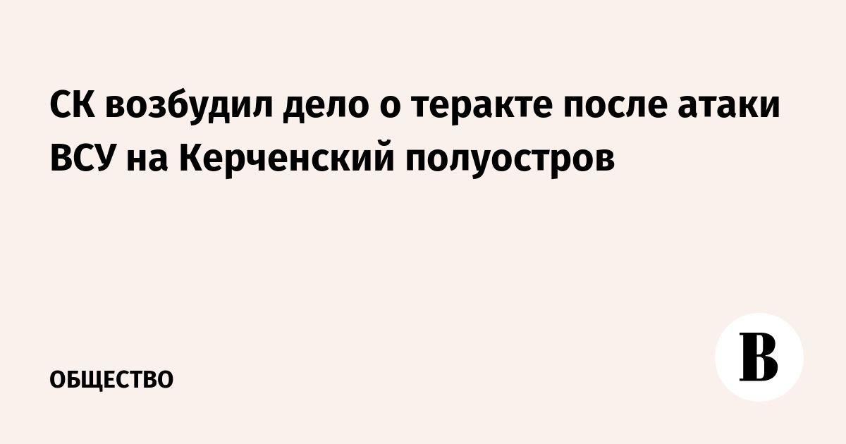 СК возбудил дело о теракте после атаки ВСУ на Керченский полуостров