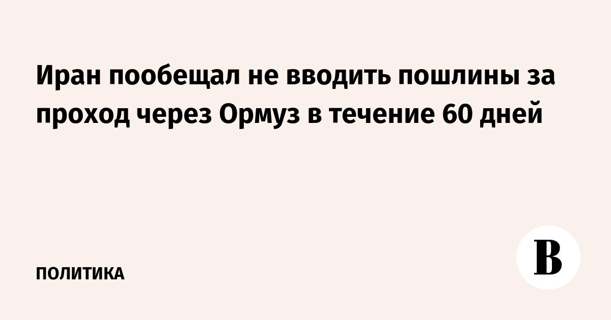 Иран пообещал не вводить пошлины за проход через Ормуз в течение 60 дней