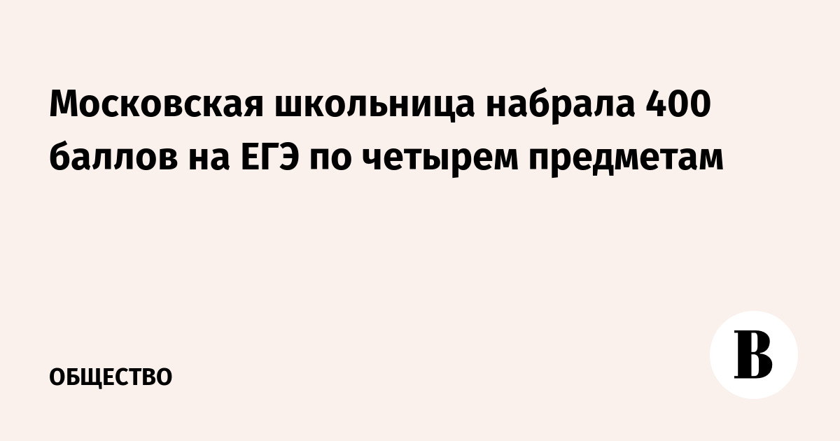 Московская школьница набрала 400 баллов на ЕГЭ по четырем предметам