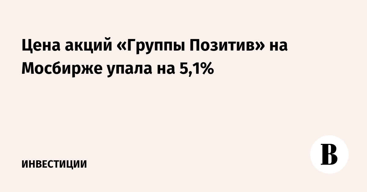 Цена акций «Группы Позитив» на Мосбирже упала на 5,1%