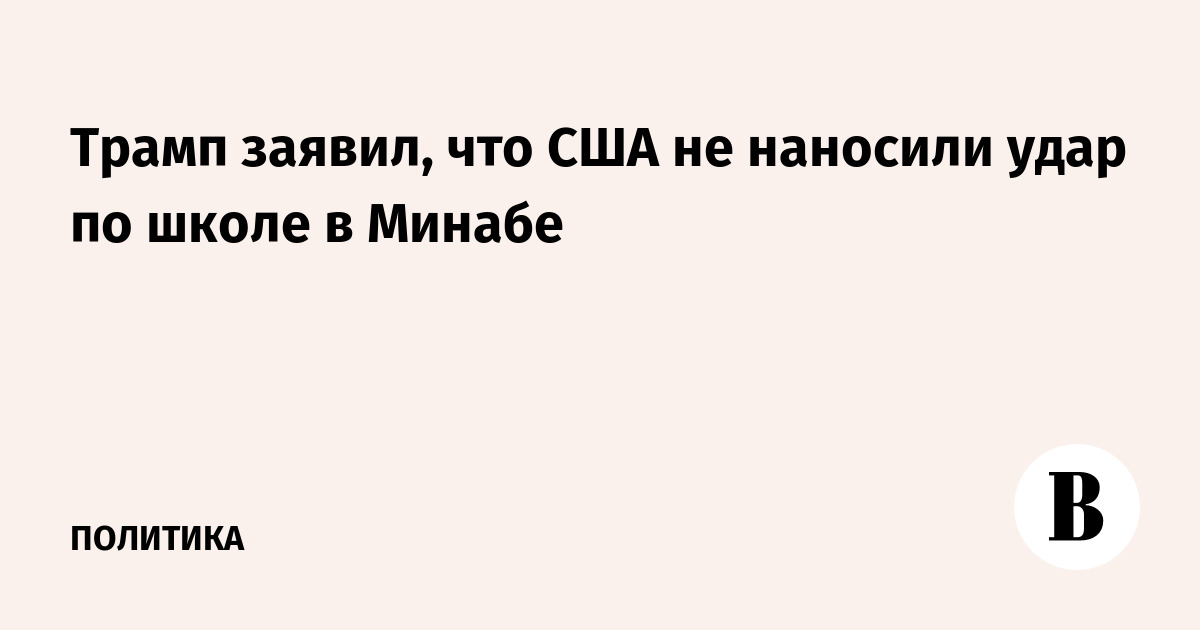 Трамп заявил, что США не наносили удар по школе в Минабе