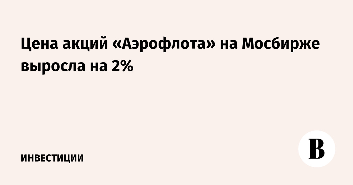 Цена акций «Аэрофлота» на Мосбирже выросла на 2%