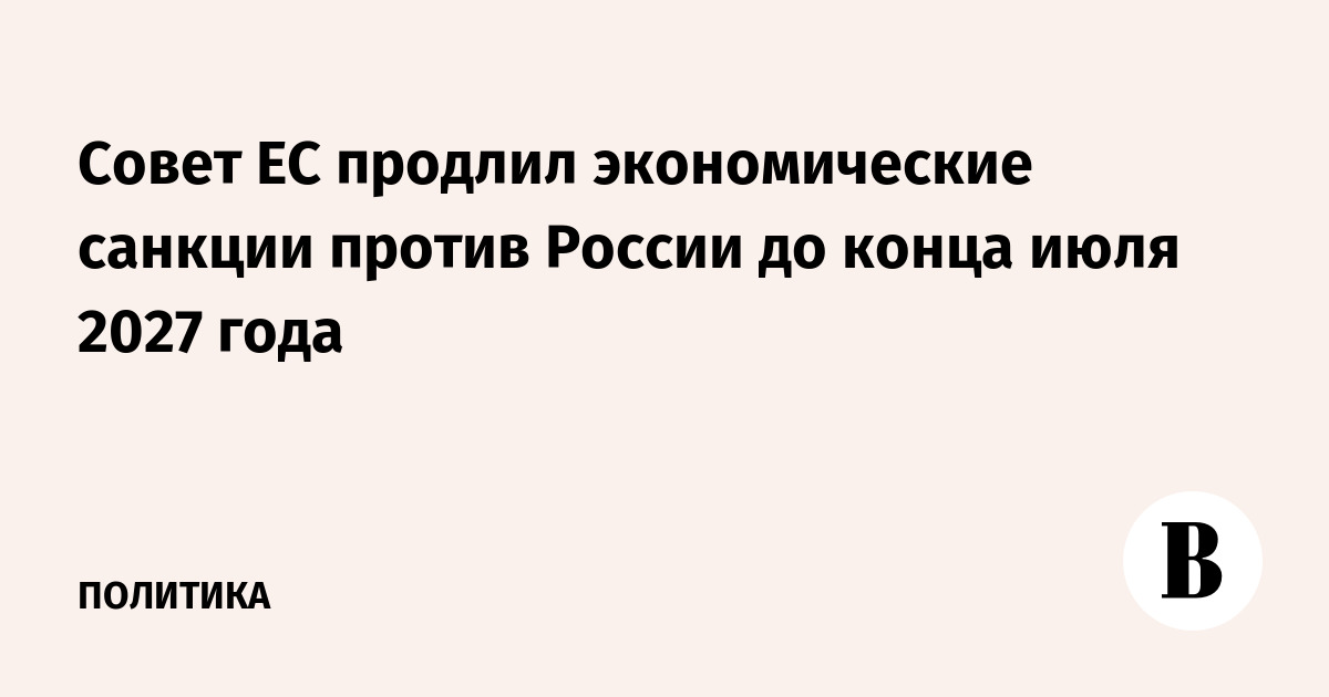 Совет ЕС продлил экономические санкции против России до конца июля 2027 года