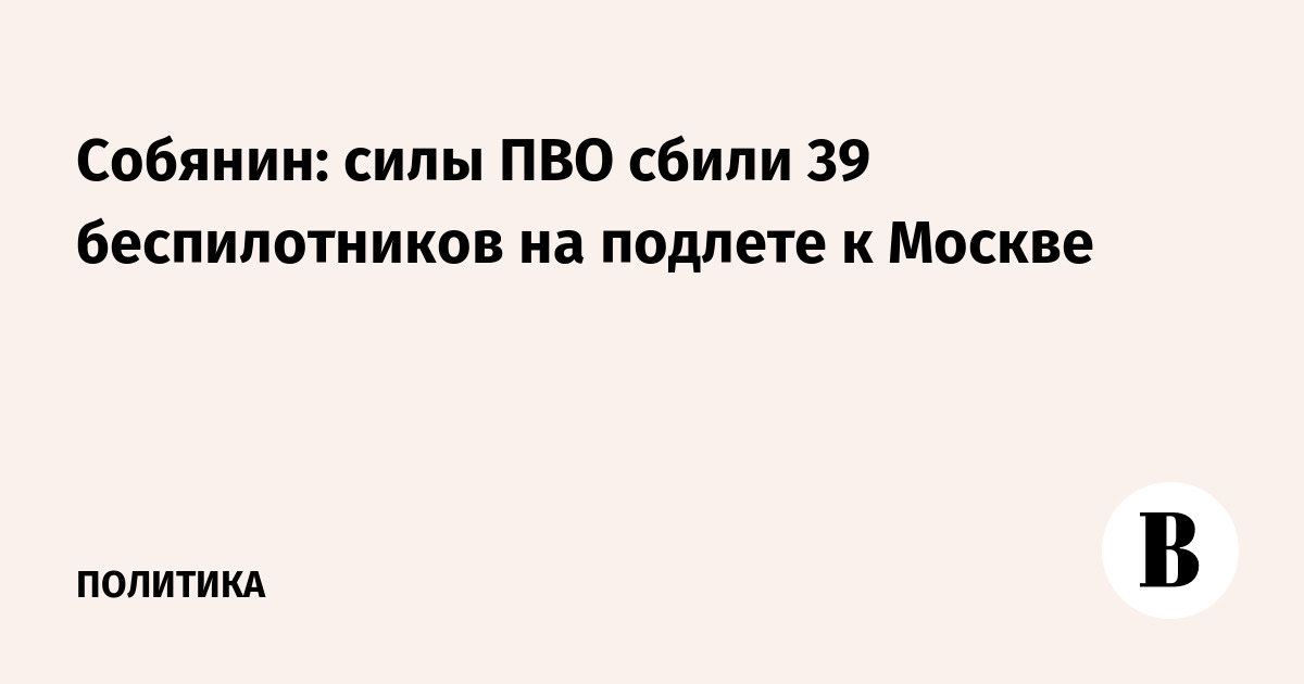 Собянин: силы ПВО сбили 39 беспилотников на подлете к Москве